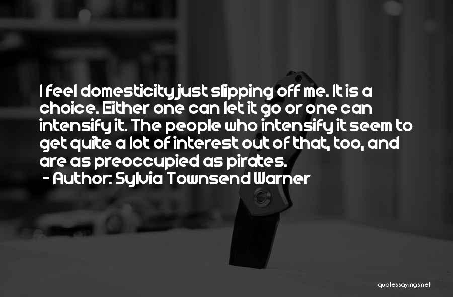 Sylvia Townsend Warner Quotes: I Feel Domesticity Just Slipping Off Me. It Is A Choice. Either One Can Let It Go Or One Can