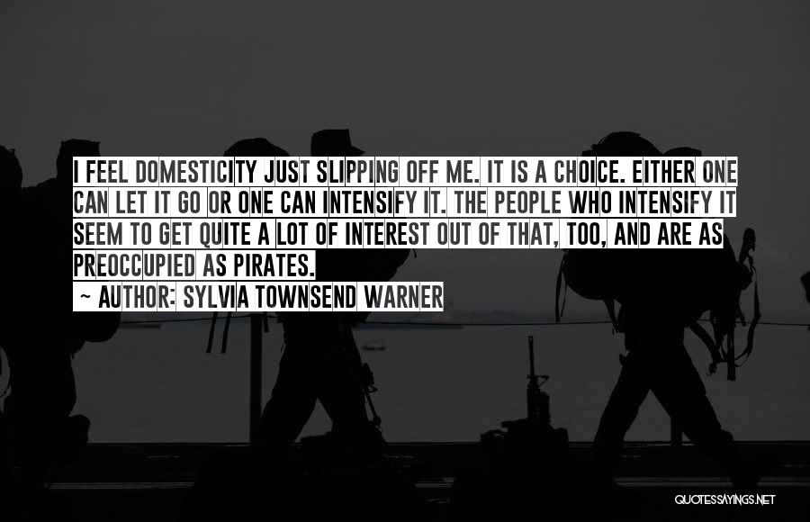 Sylvia Townsend Warner Quotes: I Feel Domesticity Just Slipping Off Me. It Is A Choice. Either One Can Let It Go Or One Can