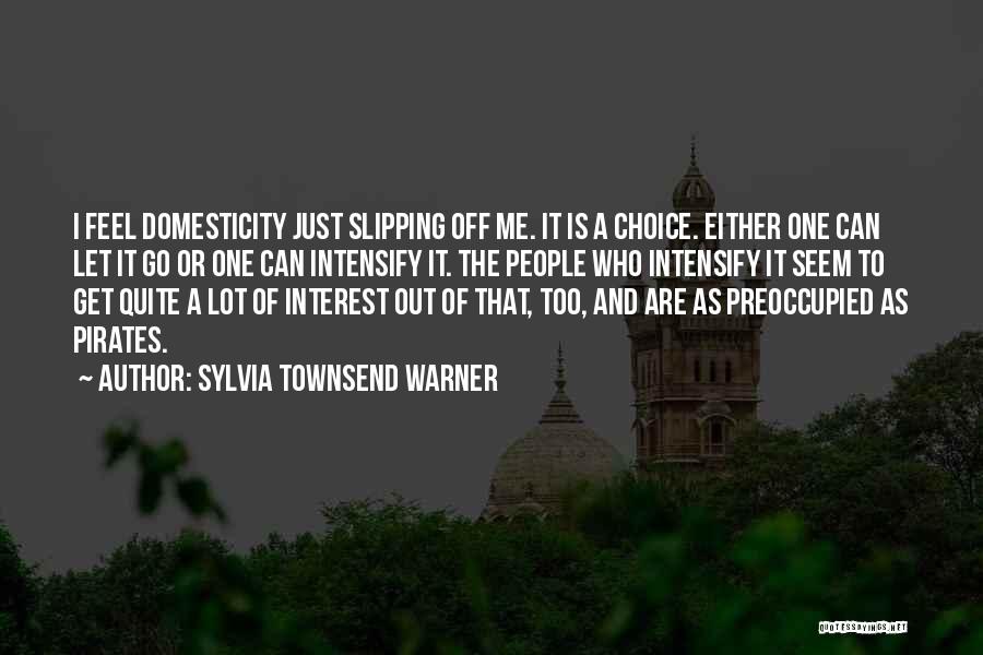 Sylvia Townsend Warner Quotes: I Feel Domesticity Just Slipping Off Me. It Is A Choice. Either One Can Let It Go Or One Can