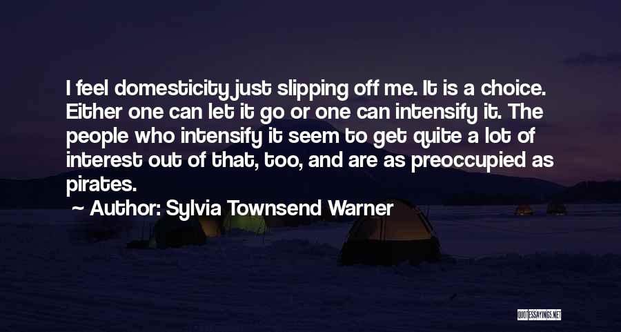 Sylvia Townsend Warner Quotes: I Feel Domesticity Just Slipping Off Me. It Is A Choice. Either One Can Let It Go Or One Can