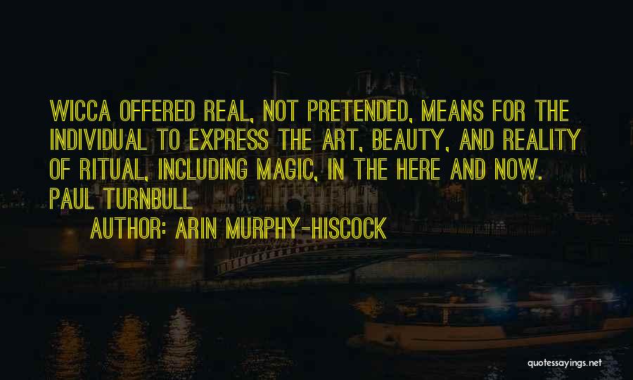 Arin Murphy-Hiscock Quotes: Wicca Offered Real, Not Pretended, Means For The Individual To Express The Art, Beauty, And Reality Of Ritual, Including Magic,