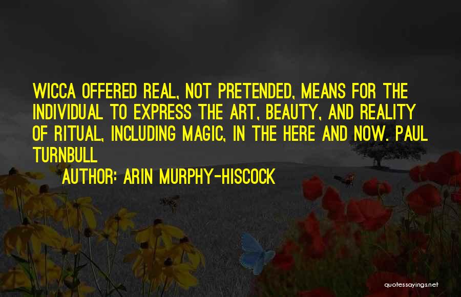 Arin Murphy-Hiscock Quotes: Wicca Offered Real, Not Pretended, Means For The Individual To Express The Art, Beauty, And Reality Of Ritual, Including Magic,