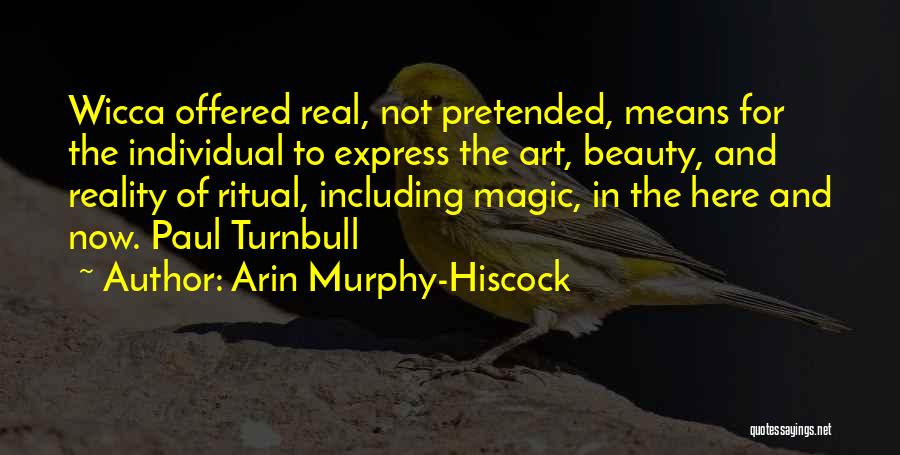 Arin Murphy-Hiscock Quotes: Wicca Offered Real, Not Pretended, Means For The Individual To Express The Art, Beauty, And Reality Of Ritual, Including Magic,