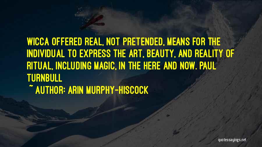 Arin Murphy-Hiscock Quotes: Wicca Offered Real, Not Pretended, Means For The Individual To Express The Art, Beauty, And Reality Of Ritual, Including Magic,