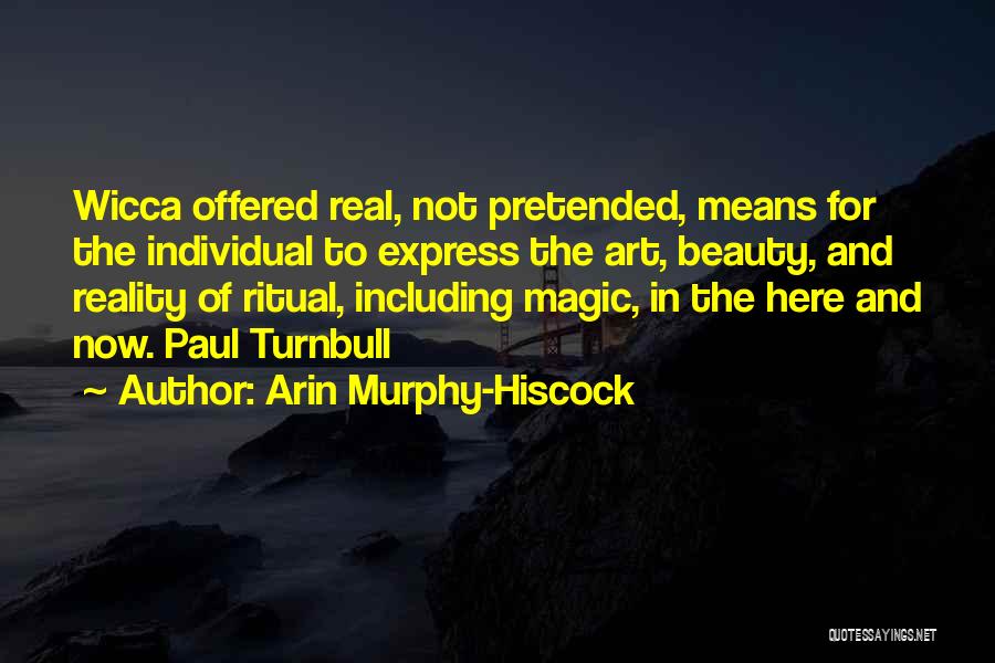 Arin Murphy-Hiscock Quotes: Wicca Offered Real, Not Pretended, Means For The Individual To Express The Art, Beauty, And Reality Of Ritual, Including Magic,