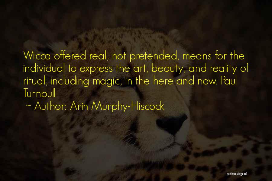 Arin Murphy-Hiscock Quotes: Wicca Offered Real, Not Pretended, Means For The Individual To Express The Art, Beauty, And Reality Of Ritual, Including Magic,