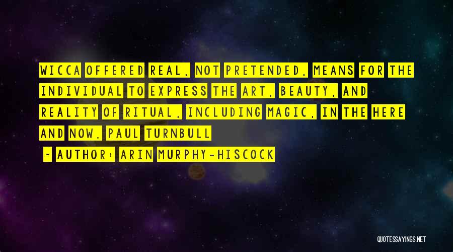 Arin Murphy-Hiscock Quotes: Wicca Offered Real, Not Pretended, Means For The Individual To Express The Art, Beauty, And Reality Of Ritual, Including Magic,