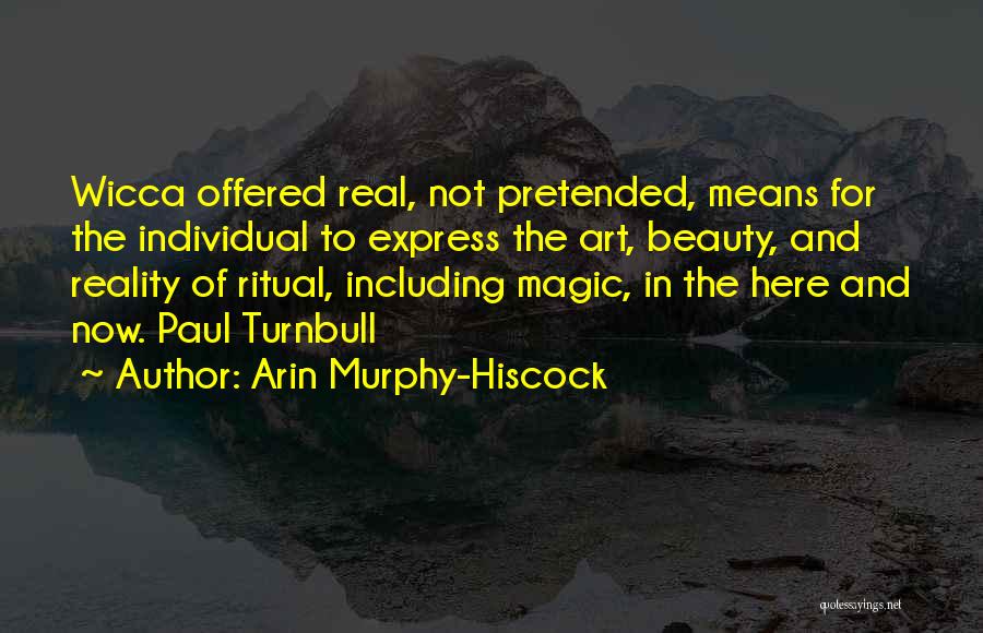 Arin Murphy-Hiscock Quotes: Wicca Offered Real, Not Pretended, Means For The Individual To Express The Art, Beauty, And Reality Of Ritual, Including Magic,