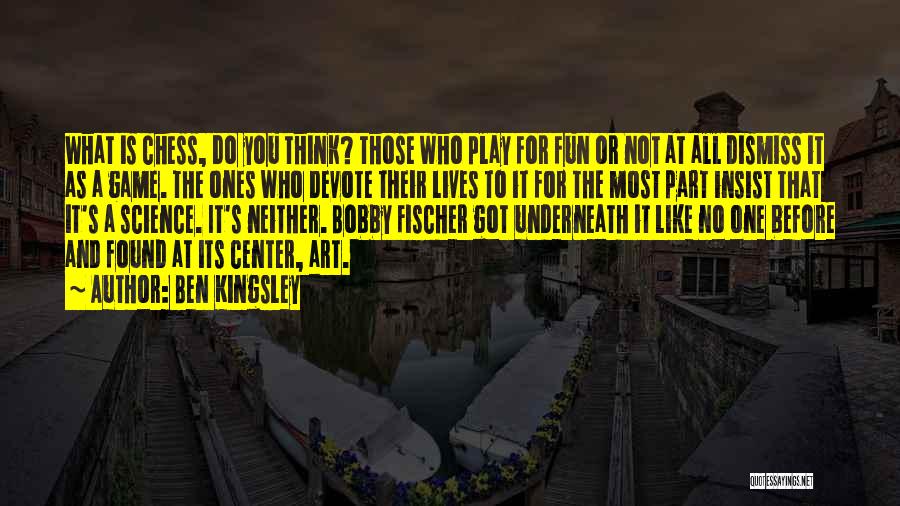 Ben Kingsley Quotes: What Is Chess, Do You Think? Those Who Play For Fun Or Not At All Dismiss It As A Game.