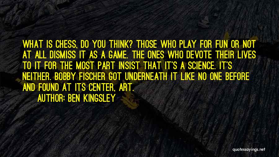 Ben Kingsley Quotes: What Is Chess, Do You Think? Those Who Play For Fun Or Not At All Dismiss It As A Game.