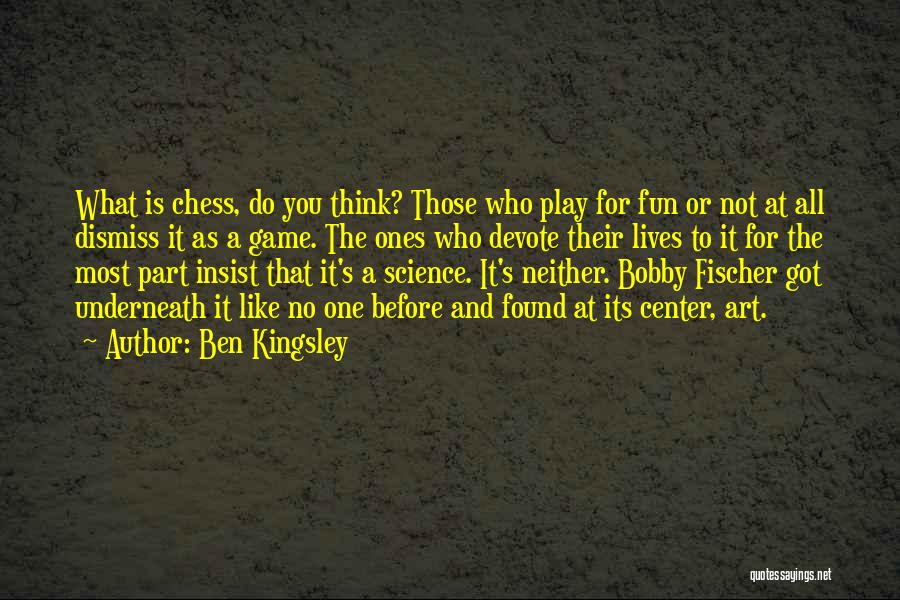 Ben Kingsley Quotes: What Is Chess, Do You Think? Those Who Play For Fun Or Not At All Dismiss It As A Game.