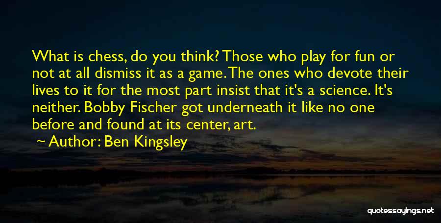 Ben Kingsley Quotes: What Is Chess, Do You Think? Those Who Play For Fun Or Not At All Dismiss It As A Game.