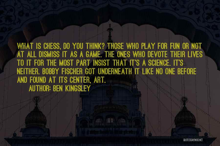 Ben Kingsley Quotes: What Is Chess, Do You Think? Those Who Play For Fun Or Not At All Dismiss It As A Game.