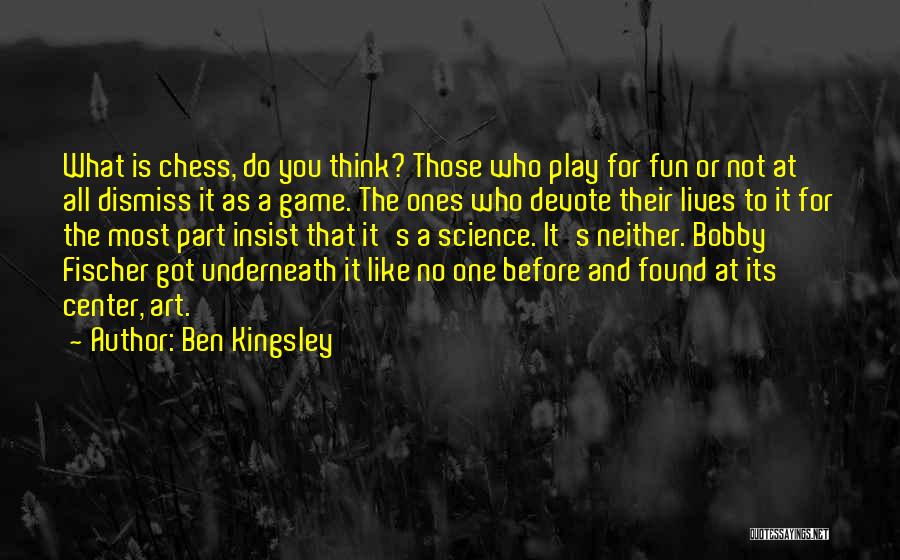 Ben Kingsley Quotes: What Is Chess, Do You Think? Those Who Play For Fun Or Not At All Dismiss It As A Game.