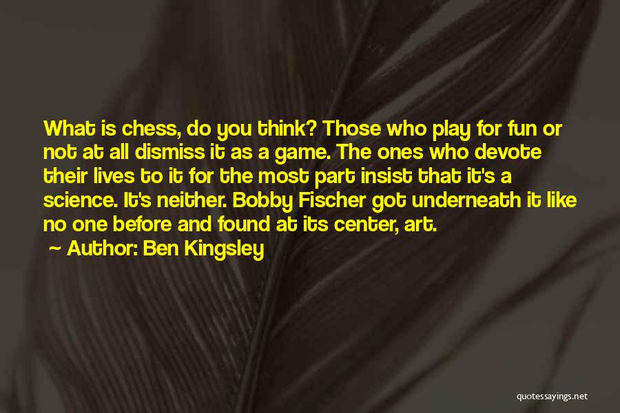 Ben Kingsley Quotes: What Is Chess, Do You Think? Those Who Play For Fun Or Not At All Dismiss It As A Game.