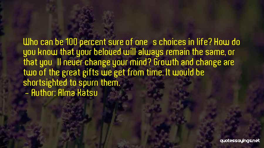 Alma Katsu Quotes: Who Can Be 100 Percent Sure Of One's Choices In Life? How Do You Know That Your Beloved Will Always