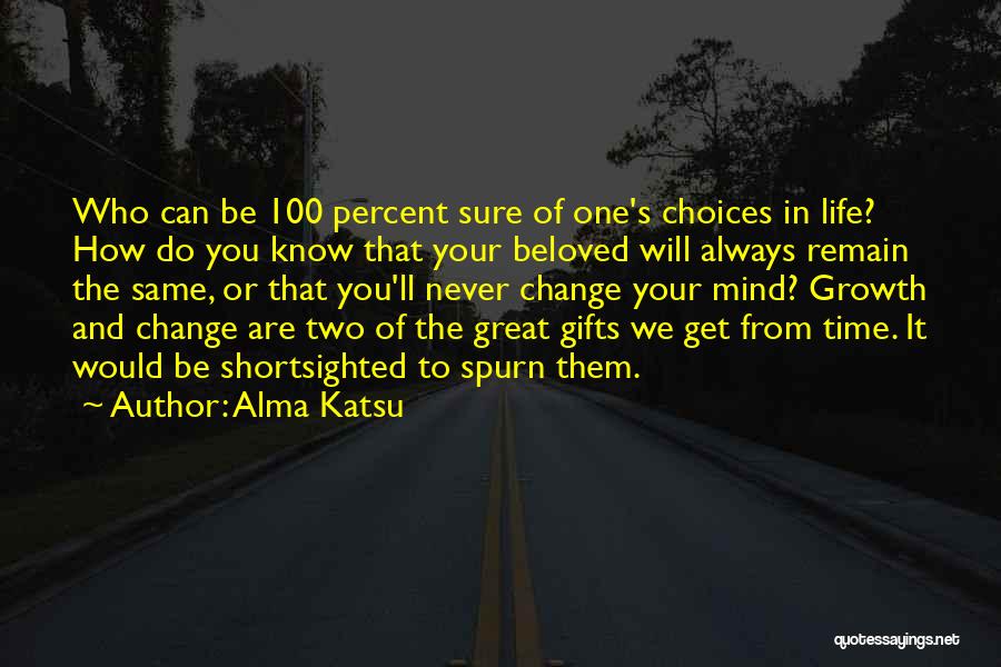 Alma Katsu Quotes: Who Can Be 100 Percent Sure Of One's Choices In Life? How Do You Know That Your Beloved Will Always