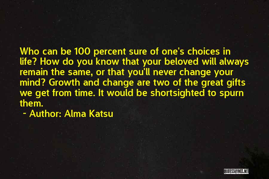 Alma Katsu Quotes: Who Can Be 100 Percent Sure Of One's Choices In Life? How Do You Know That Your Beloved Will Always