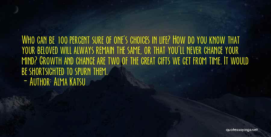 Alma Katsu Quotes: Who Can Be 100 Percent Sure Of One's Choices In Life? How Do You Know That Your Beloved Will Always