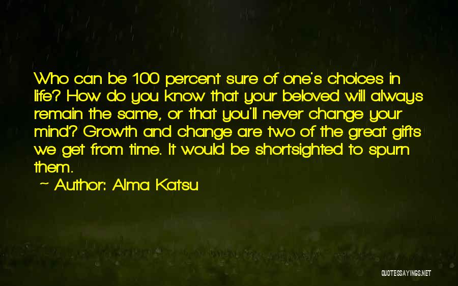 Alma Katsu Quotes: Who Can Be 100 Percent Sure Of One's Choices In Life? How Do You Know That Your Beloved Will Always