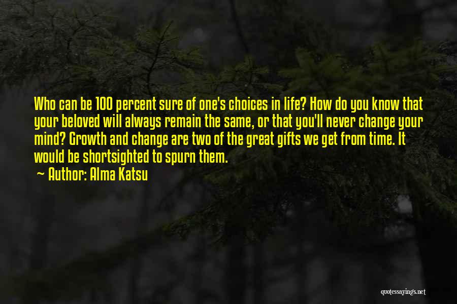 Alma Katsu Quotes: Who Can Be 100 Percent Sure Of One's Choices In Life? How Do You Know That Your Beloved Will Always