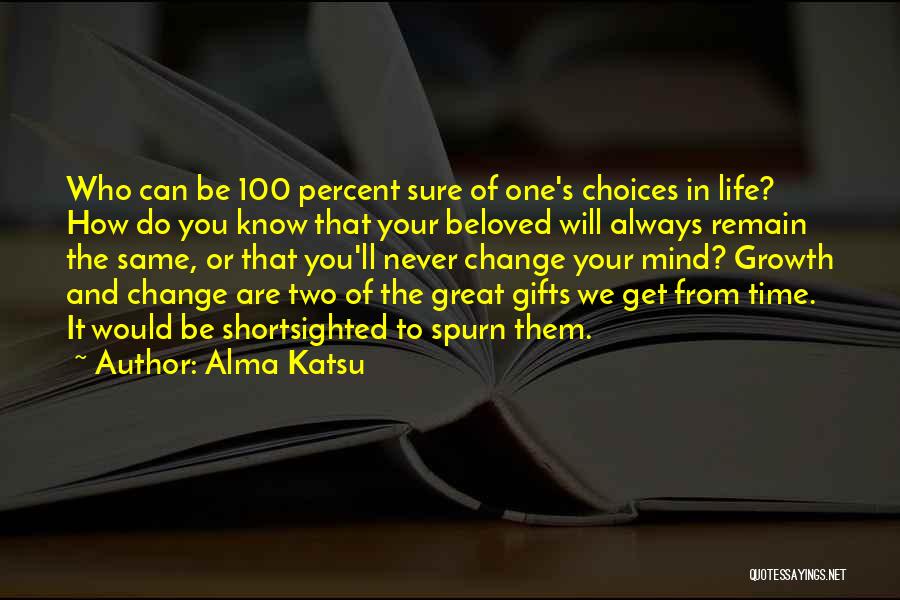 Alma Katsu Quotes: Who Can Be 100 Percent Sure Of One's Choices In Life? How Do You Know That Your Beloved Will Always