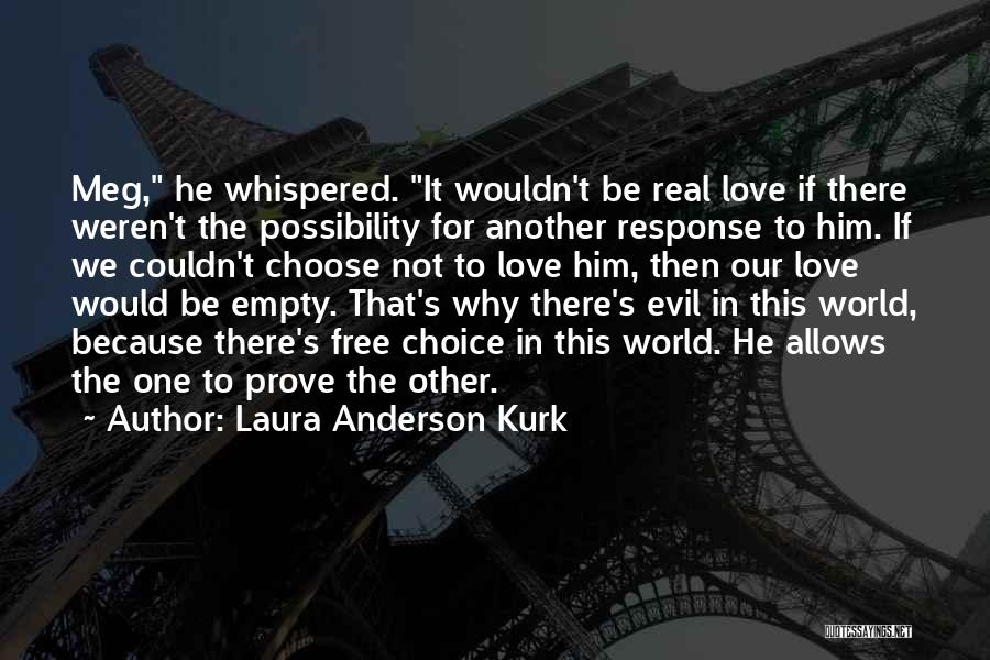 Laura Anderson Kurk Quotes: Meg, He Whispered. It Wouldn't Be Real Love If There Weren't The Possibility For Another Response To Him. If We