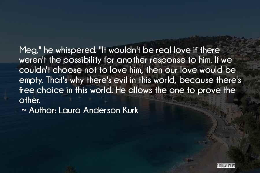 Laura Anderson Kurk Quotes: Meg, He Whispered. It Wouldn't Be Real Love If There Weren't The Possibility For Another Response To Him. If We