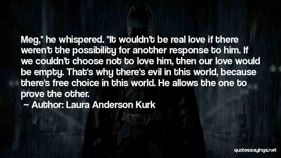 Laura Anderson Kurk Quotes: Meg, He Whispered. It Wouldn't Be Real Love If There Weren't The Possibility For Another Response To Him. If We