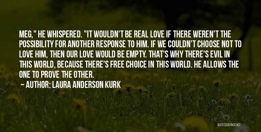Laura Anderson Kurk Quotes: Meg, He Whispered. It Wouldn't Be Real Love If There Weren't The Possibility For Another Response To Him. If We