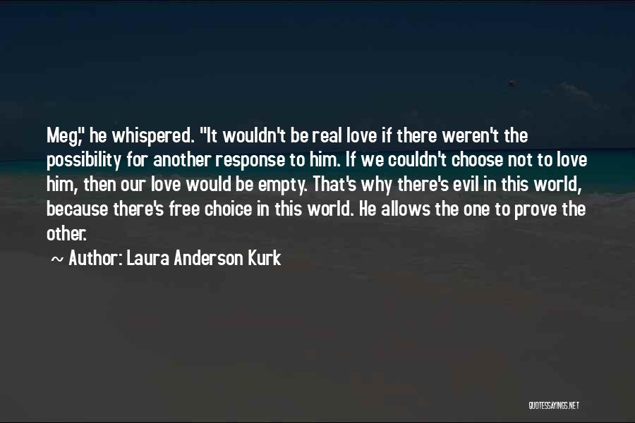 Laura Anderson Kurk Quotes: Meg, He Whispered. It Wouldn't Be Real Love If There Weren't The Possibility For Another Response To Him. If We