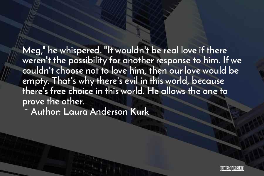 Laura Anderson Kurk Quotes: Meg, He Whispered. It Wouldn't Be Real Love If There Weren't The Possibility For Another Response To Him. If We