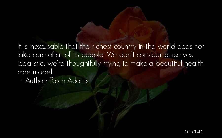 Patch Adams Quotes: It Is Inexcusable That The Richest Country In The World Does Not Take Care Of All Of Its People. We