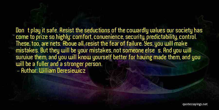 William Deresiewicz Quotes: Don't Play It Safe. Resist The Seductions Of The Cowardly Values Our Society Has Come To Prize So Highly: Comfort,