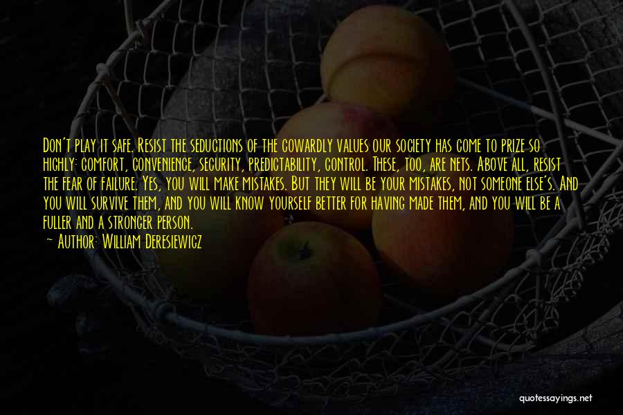 William Deresiewicz Quotes: Don't Play It Safe. Resist The Seductions Of The Cowardly Values Our Society Has Come To Prize So Highly: Comfort,