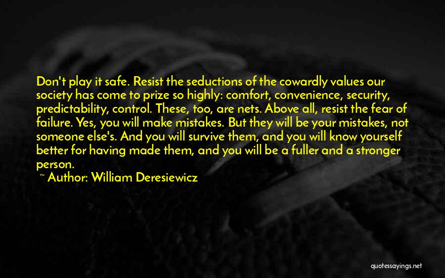 William Deresiewicz Quotes: Don't Play It Safe. Resist The Seductions Of The Cowardly Values Our Society Has Come To Prize So Highly: Comfort,