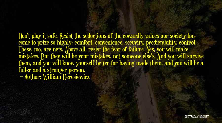 William Deresiewicz Quotes: Don't Play It Safe. Resist The Seductions Of The Cowardly Values Our Society Has Come To Prize So Highly: Comfort,