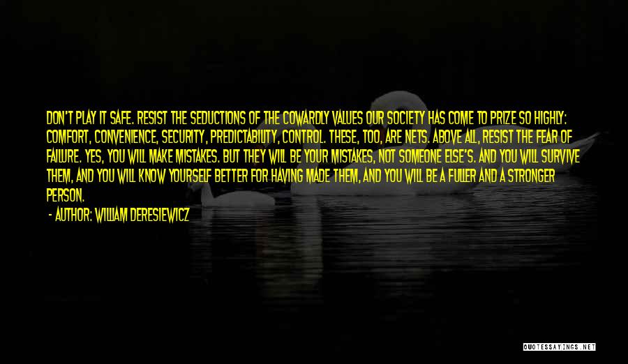 William Deresiewicz Quotes: Don't Play It Safe. Resist The Seductions Of The Cowardly Values Our Society Has Come To Prize So Highly: Comfort,