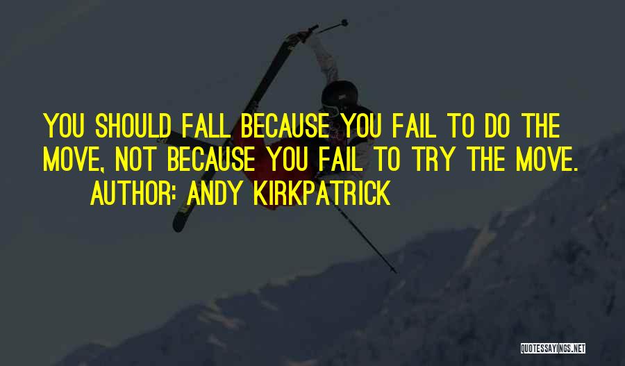 Andy Kirkpatrick Quotes: You Should Fall Because You Fail To Do The Move, Not Because You Fail To Try The Move.