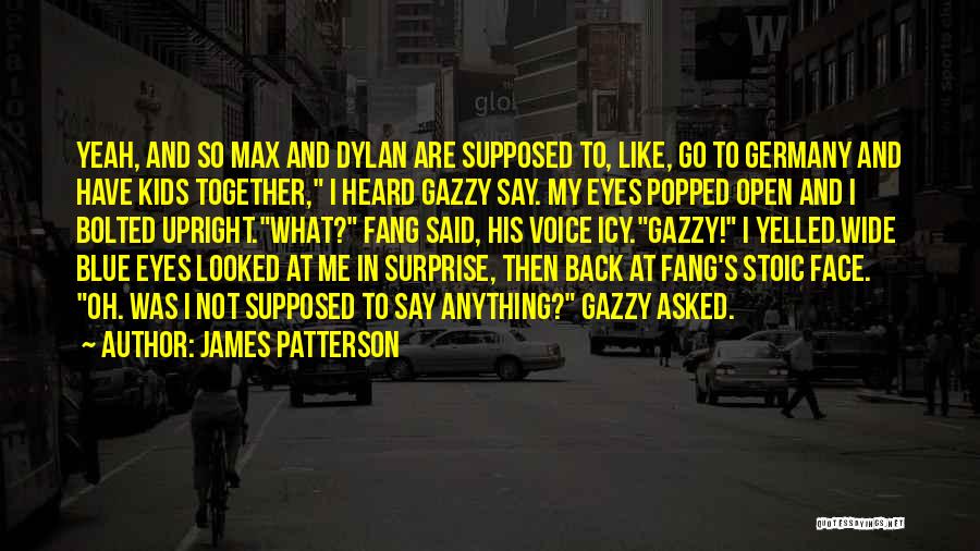 James Patterson Quotes: Yeah, And So Max And Dylan Are Supposed To, Like, Go To Germany And Have Kids Together, I Heard Gazzy