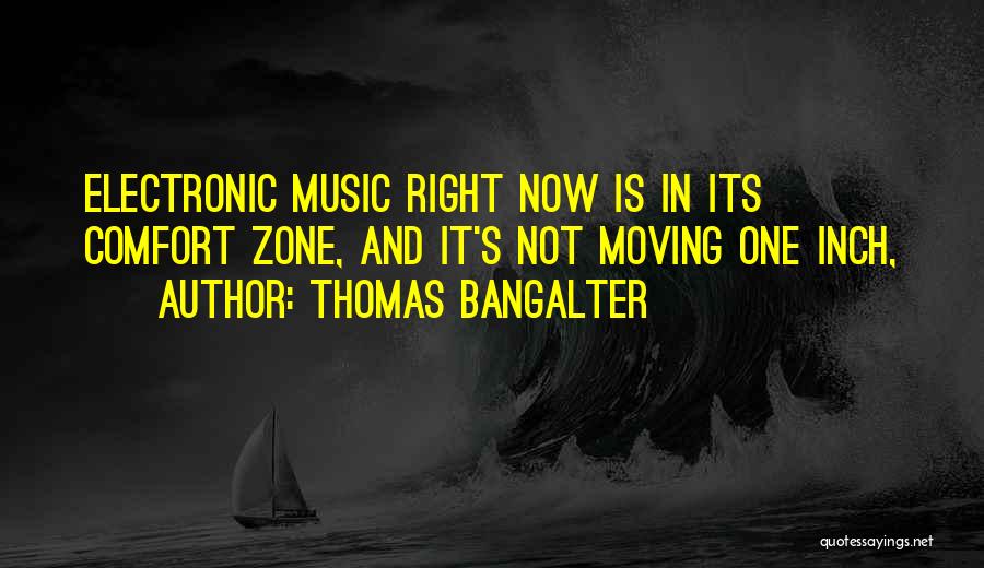 Thomas Bangalter Quotes: Electronic Music Right Now Is In Its Comfort Zone, And It's Not Moving One Inch,