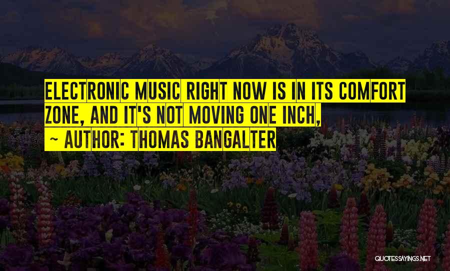 Thomas Bangalter Quotes: Electronic Music Right Now Is In Its Comfort Zone, And It's Not Moving One Inch,