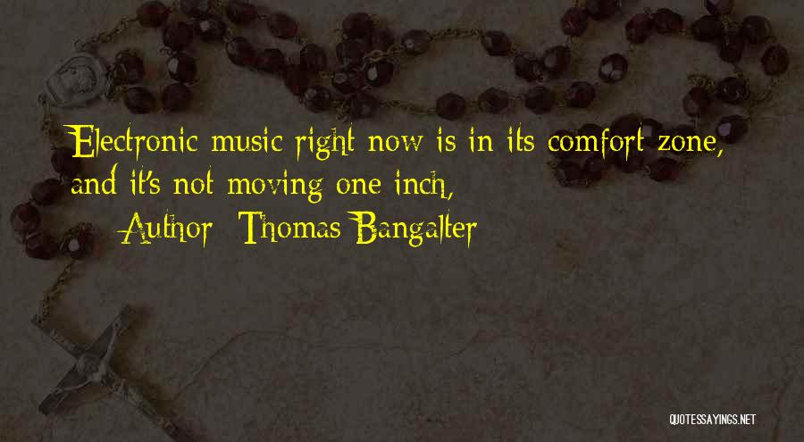 Thomas Bangalter Quotes: Electronic Music Right Now Is In Its Comfort Zone, And It's Not Moving One Inch,