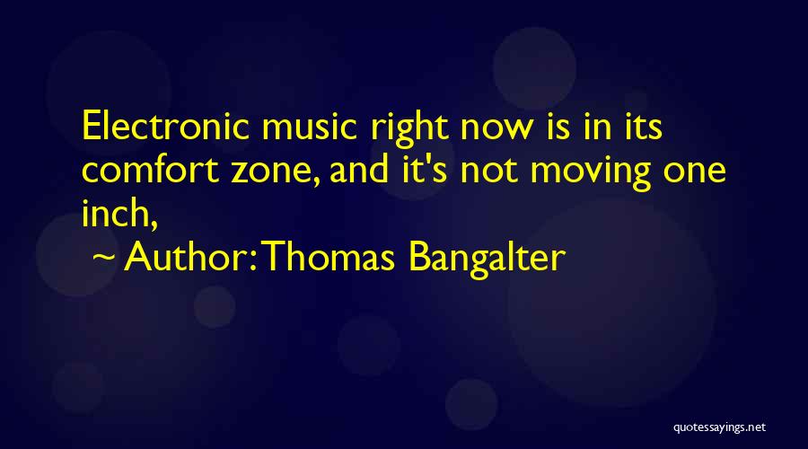 Thomas Bangalter Quotes: Electronic Music Right Now Is In Its Comfort Zone, And It's Not Moving One Inch,