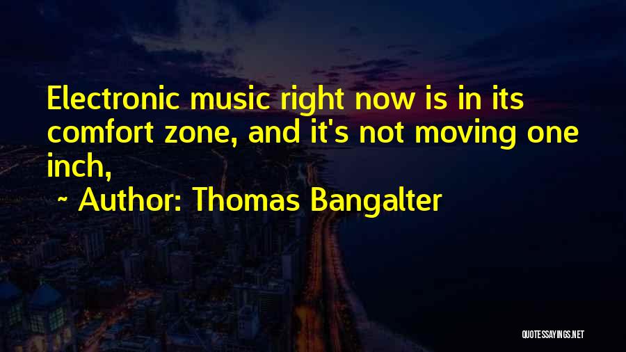 Thomas Bangalter Quotes: Electronic Music Right Now Is In Its Comfort Zone, And It's Not Moving One Inch,