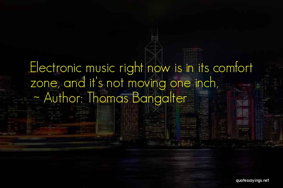 Thomas Bangalter Quotes: Electronic Music Right Now Is In Its Comfort Zone, And It's Not Moving One Inch,