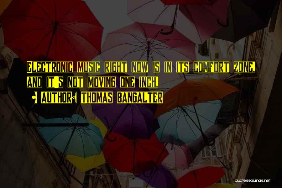 Thomas Bangalter Quotes: Electronic Music Right Now Is In Its Comfort Zone, And It's Not Moving One Inch,