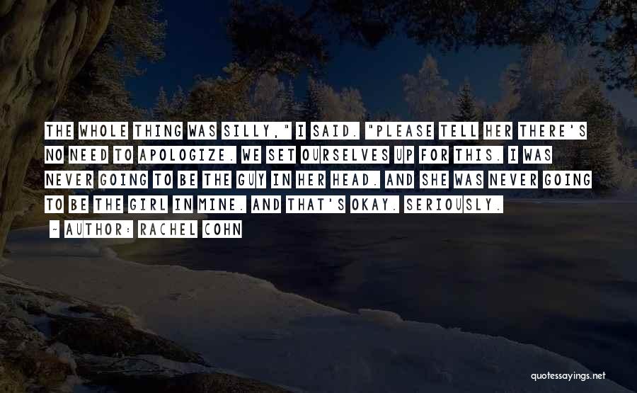 Rachel Cohn Quotes: The Whole Thing Was Silly, I Said. Please Tell Her There's No Need To Apologize. We Set Ourselves Up For
