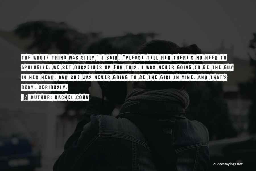 Rachel Cohn Quotes: The Whole Thing Was Silly, I Said. Please Tell Her There's No Need To Apologize. We Set Ourselves Up For