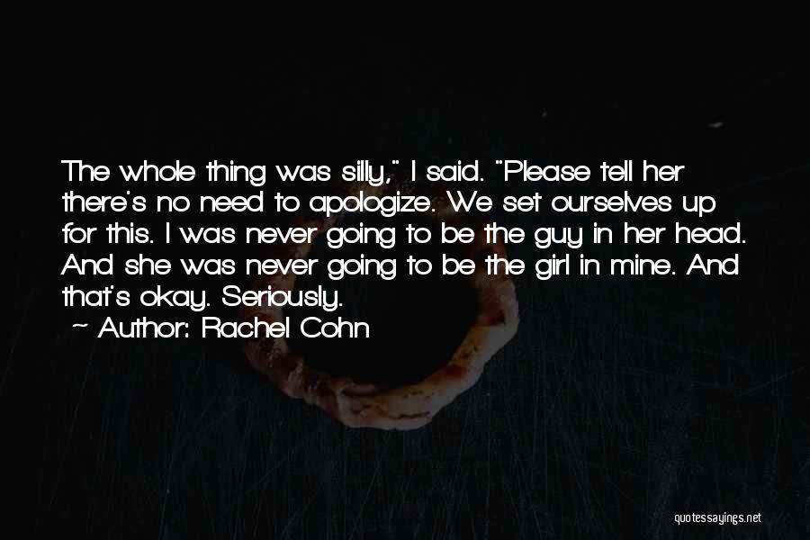 Rachel Cohn Quotes: The Whole Thing Was Silly, I Said. Please Tell Her There's No Need To Apologize. We Set Ourselves Up For